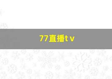 77直播tⅴ