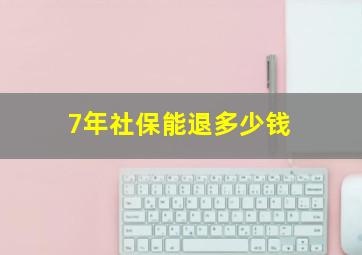 7年社保能退多少钱