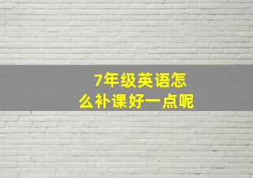 7年级英语怎么补课好一点呢