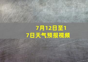 7月12日至17日天气预报视频