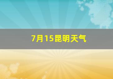 7月15昆明天气