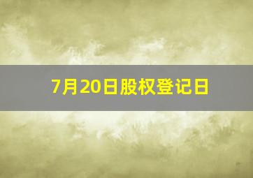 7月20日股权登记日