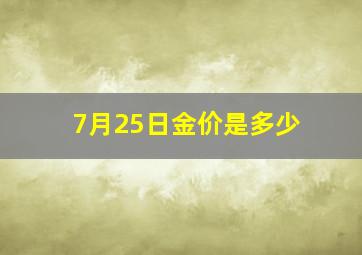 7月25日金价是多少