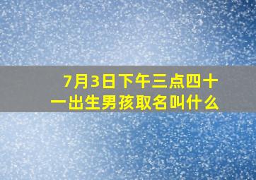 7月3日下午三点四十一出生男孩取名叫什么