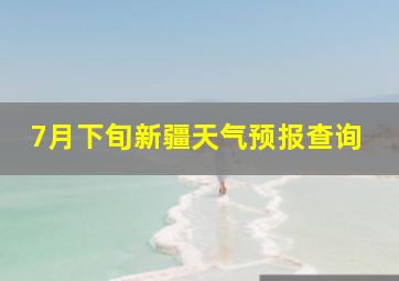 7月下旬新疆天气预报查询