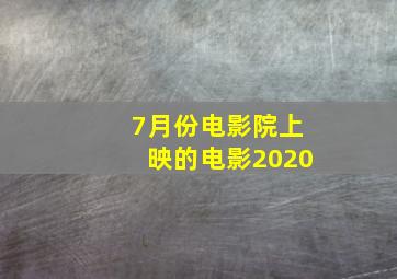 7月份电影院上映的电影2020