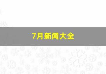 7月新闻大全