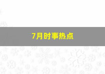 7月时事热点