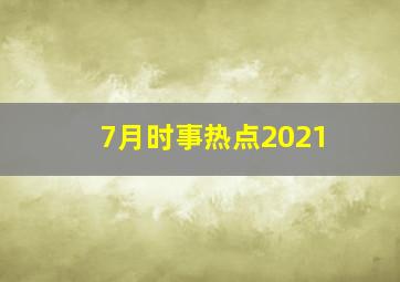 7月时事热点2021