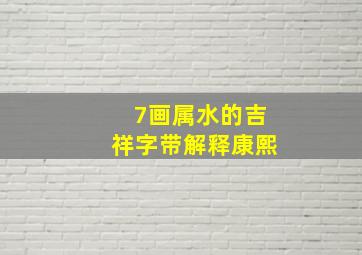 7画属水的吉祥字带解释康熙