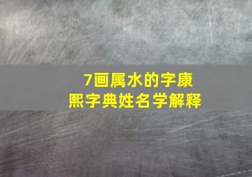 7画属水的字康熙字典姓名学解释