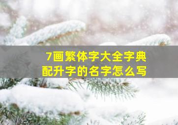 7画繁体字大全字典配升字的名字怎么写