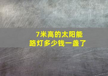 7米高的太阳能路灯多少钱一盏了