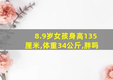 8.9岁女孩身高135厘米,体重34公斤,胖吗