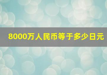 8000万人民币等于多少日元