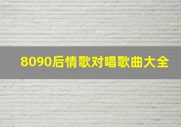 8090后情歌对唱歌曲大全