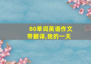 80单词英语作文带翻译,我的一天