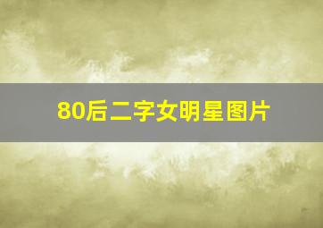 80后二字女明星图片