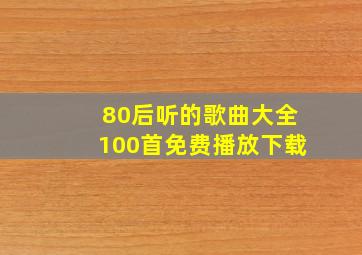 80后听的歌曲大全100首免费播放下载