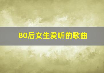 80后女生爱听的歌曲