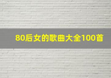 80后女的歌曲大全100首