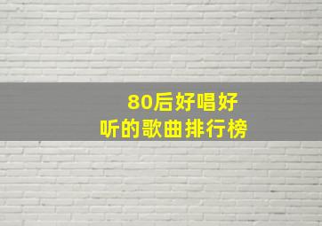 80后好唱好听的歌曲排行榜