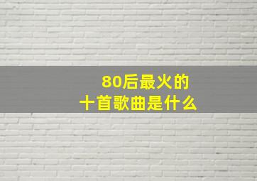 80后最火的十首歌曲是什么