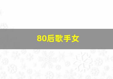 80后歌手女