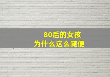 80后的女孩为什么这么随便