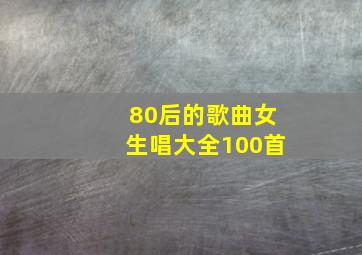 80后的歌曲女生唱大全100首