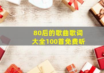 80后的歌曲歌词大全100首免费听