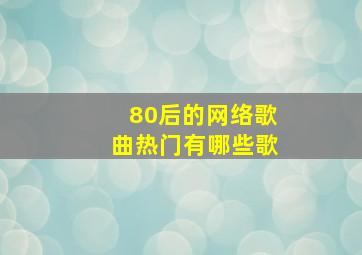 80后的网络歌曲热门有哪些歌