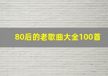 80后的老歌曲大全100首