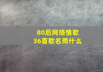 80后网络情歌36首歌名雨什么