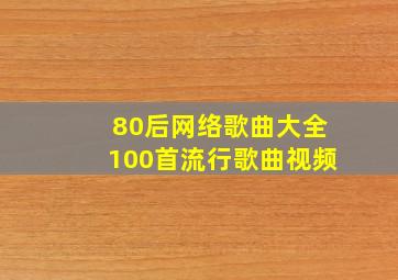 80后网络歌曲大全100首流行歌曲视频