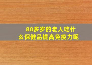 80多岁的老人吃什么保健品提高免疫力呢