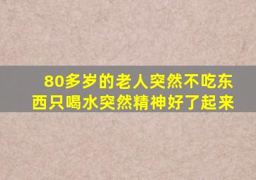 80多岁的老人突然不吃东西只喝水突然精神好了起来