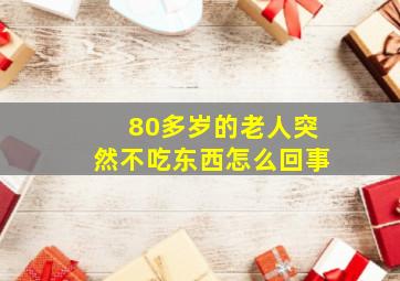 80多岁的老人突然不吃东西怎么回事