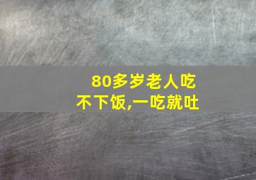 80多岁老人吃不下饭,一吃就吐