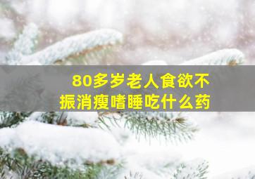 80多岁老人食欲不振消瘦嗜睡吃什么药