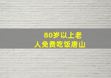 80岁以上老人免费吃饭唐山