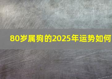 80岁属狗的2025年运势如何