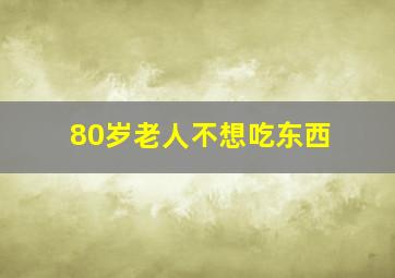 80岁老人不想吃东西