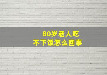 80岁老人吃不下饭怎么回事