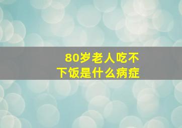 80岁老人吃不下饭是什么病症