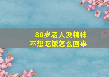 80岁老人没精神不想吃饭怎么回事