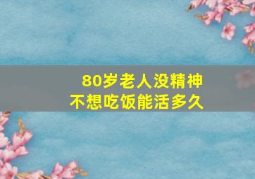 80岁老人没精神不想吃饭能活多久