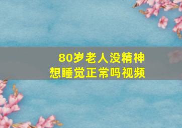 80岁老人没精神想睡觉正常吗视频