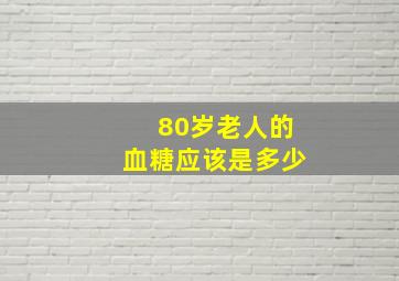 80岁老人的血糖应该是多少