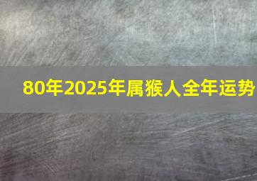 80年2025年属猴人全年运势